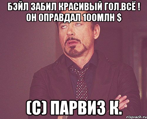 Бэйл забил красивый гол.Всё ! Он оправдал 100млн $ (с) Парвиз К., Мем твое выражение лица