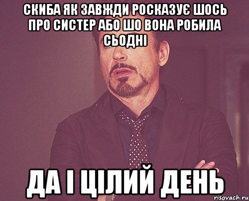 скиба як завжди росказує шось про систер або шо вона робила сьодні да і цілий день, Мем твое выражение лица