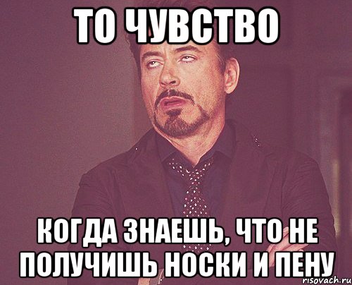 то чувство когда знаешь, что не получишь носки и пену, Мем твое выражение лица