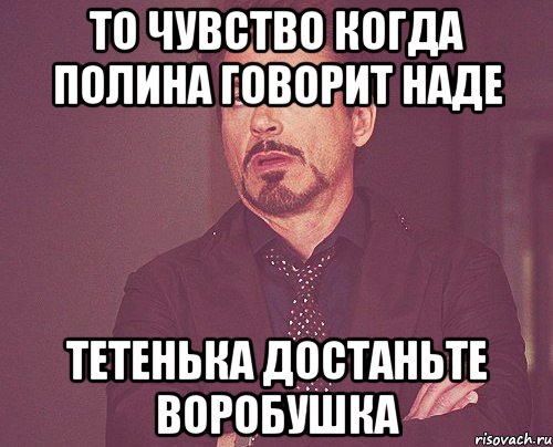 то чувство когда полина говорит наде тетенька достаньте воробушка, Мем твое выражение лица