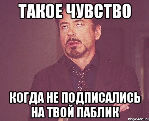 Такое чувство когда не подписались на твой паблик, Мем твое выражение лица