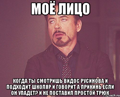 моё лицо когда ты смотришь видос Русинова и подходит школяр и говорит а прикинь если он упадет? и не поставил простой трюк, Мем твое выражение лица