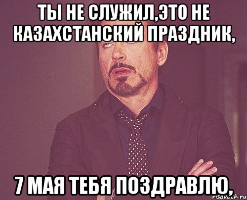 Ты не служил,это не казахстанский праздник, 7 мая тебя поздравлю,, Мем твое выражение лица