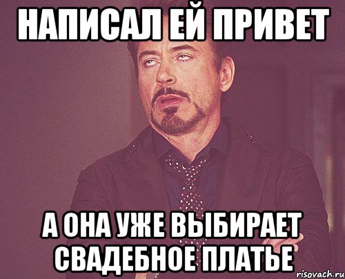 Написал ей привет а она уже выбирает свадебное платье, Мем твое выражение лица