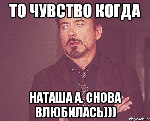 То чувство когда Наташа А. Снова влюбилась))), Мем твое выражение лица