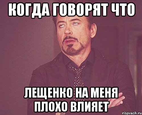 когда говорят что Лещенко на меня плохо влияет, Мем твое выражение лица