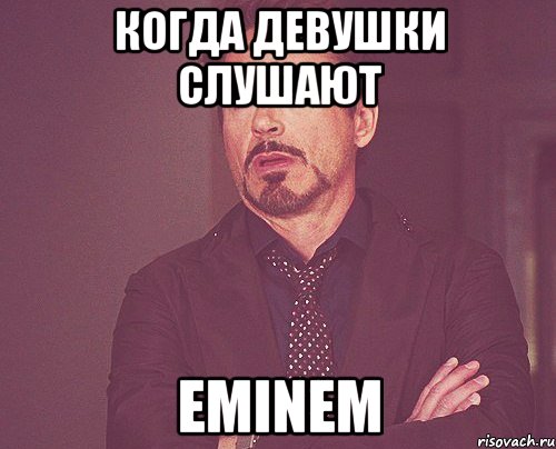 Когда девушки слушают Eminem, Мем твое выражение лица