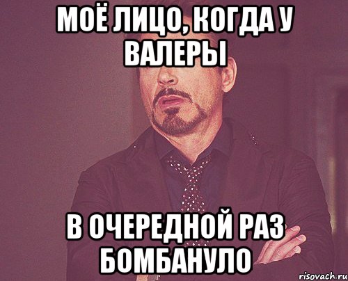 Моё лицо, когда у Валеры В очередной раз бомбануло, Мем твое выражение лица