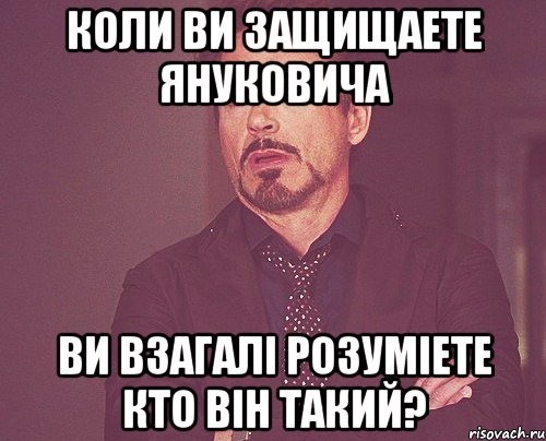 коли ви защищаете Януковича ви взагалі розуміете кто він такий?, Мем твое выражение лица