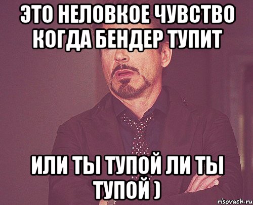 Это неловкое чувство когда Бендер тупит или ты тупой ли ты тупой ), Мем твое выражение лица