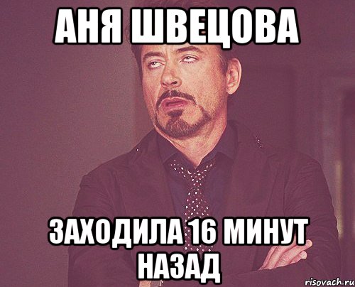 Аня Швецова заходила 16 минут назад, Мем твое выражение лица