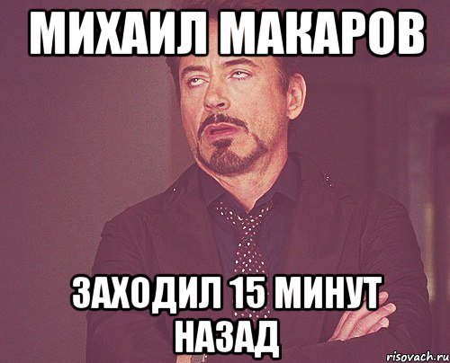 Михаил Макаров заходил 15 минут назад, Мем твое выражение лица