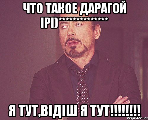 Что такое дарагой Ірі)************** Я тут,відіш я тут!!!!!!!!, Мем твое выражение лица