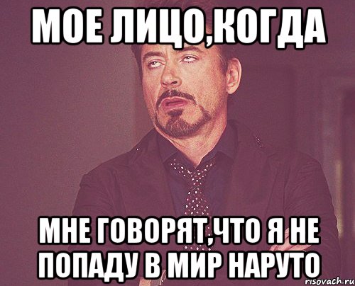 Мое лицо,когда мне говорят,что я не попаду в мир наруто, Мем твое выражение лица