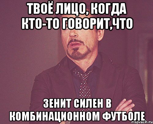 ТВОЁ ЛИЦО, КОГДА КТО-ТО ГОВОРИТ,ЧТО ЗЕНИТ СИЛЕН В КОМБИНАЦИОННОМ ФУТБОЛЕ, Мем твое выражение лица