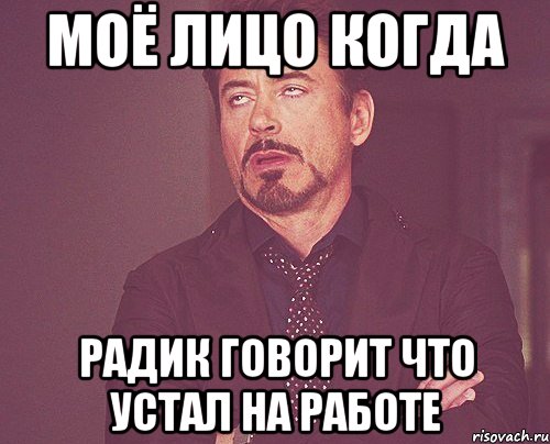 моё лицо когда Радик говорит что устал на работе, Мем твое выражение лица