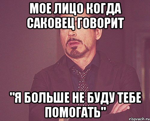 Мое лицо когда Саковец говорит "Я больше не буду тебе помогать", Мем твое выражение лица