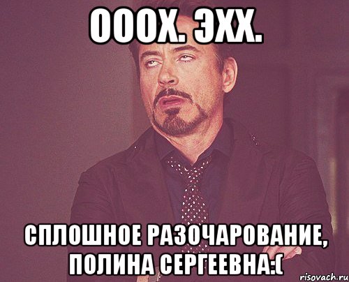 Ооох. Эхх. Сплошное разочарование, Полина Сергеевна:(, Мем твое выражение лица