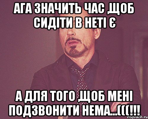 АГА ЗНАЧИТЬ ЧАС ,ЩОБ СИДІТИ В НЕТІ Є А ДЛЯ ТОГО ,ЩОБ МЕНІ ПОДЗВОНИТИ НЕМА...(((!!!, Мем твое выражение лица