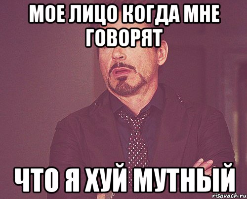 Мое лицо когда мне говорят Что я хуй мутный, Мем твое выражение лица