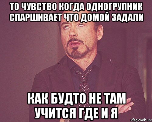 то чувство когда одногрупник спаршивает что домой задали как будто не там учится где и я, Мем твое выражение лица