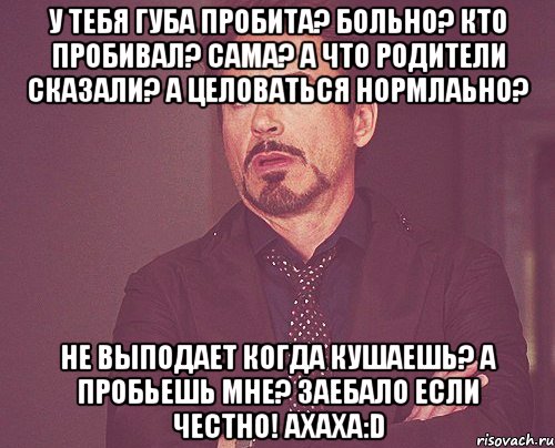 у тебя губа пробита? больно? кто пробивал? сама? а что родители сказали? а целоваться нормлаьно? не выподает когда кушаешь? а пробьешь мне? заебало если честно! ахаха:D, Мем твое выражение лица