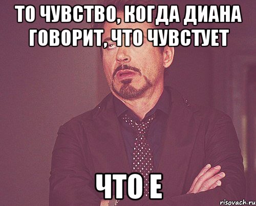 то чувство, когда Диана говорит, что чувстует что е, Мем твое выражение лица