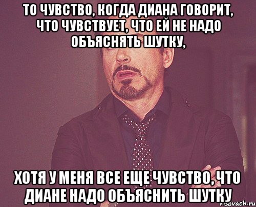 то чувство, когда Диана говорит, что чувствует, что ей не надо объяснять шутку, хотя у меня все еще чувство, что Диане надо объяснить шутку, Мем твое выражение лица