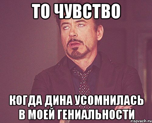 то чувство когда дина усомнилась в моей гениальности, Мем твое выражение лица