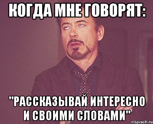 Когда мне говорят: "Рассказывай интересно и своими словами", Мем твое выражение лица