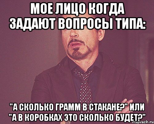 мое лицо когда задают вопросы типа: "А сколько грамм в стакане?" или "А в коробкАх это сколько будет?", Мем твое выражение лица