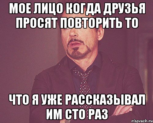 мое лицо когда друзья просят повторить то что я уже рассказывал им сто раз, Мем твое выражение лица