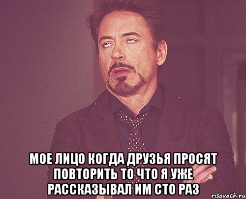  мое лицо когда друзья просят повторить то что я уже рассказывал им сто раз, Мем твое выражение лица