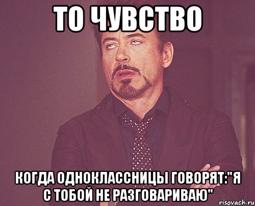 То чувство Когда одноклассницы говорят:"Я с тобой не разговариваю", Мем твое выражение лица