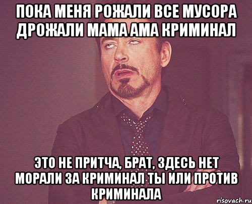 Пока меня рожали все мусора дрожали Мама ама криминал Это не притча, брат, здесь нет морали За криминал ты или против криминала, Мем твое выражение лица