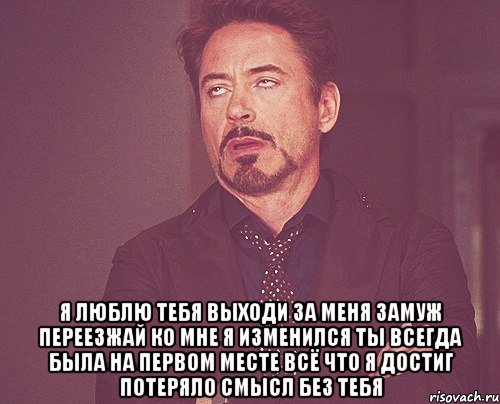  я люблю тебя выходи за меня замуж переезжай ко мне я изменился ты всегда была на первом месте всё что я достиг потеряло смысл без тебя, Мем твое выражение лица