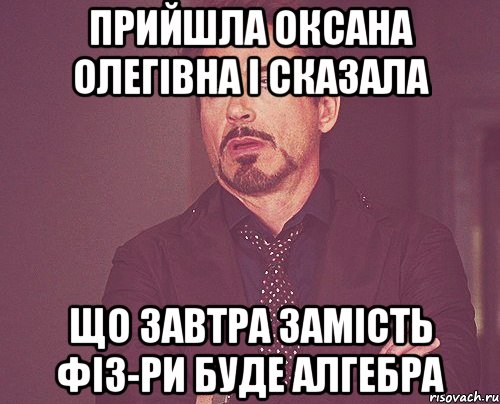 Прийшла Оксана Олегівна і сказала що завтра замість фіз-ри буде алгебра, Мем твое выражение лица