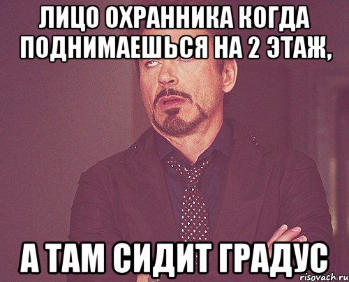 Лицо охранника когда поднимаешься на 2 этаж, А там сидит градус, Мем твое выражение лица