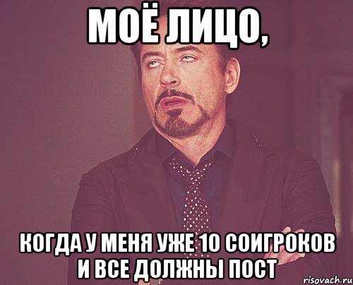 моё лицо, когда у меня уже 10 соигроков и все должны пост, Мем твое выражение лица