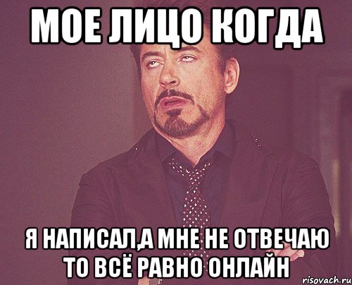 Мое лицо когда Я написал,а мне не отвечаю то всё равно онлайн, Мем твое выражение лица