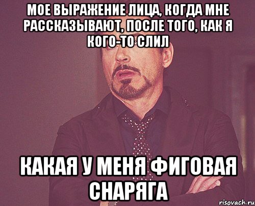 мое выражение лица, когда мне рассказывают, после того, как я кого-то слил какая у меня фиговая снаряга, Мем твое выражение лица