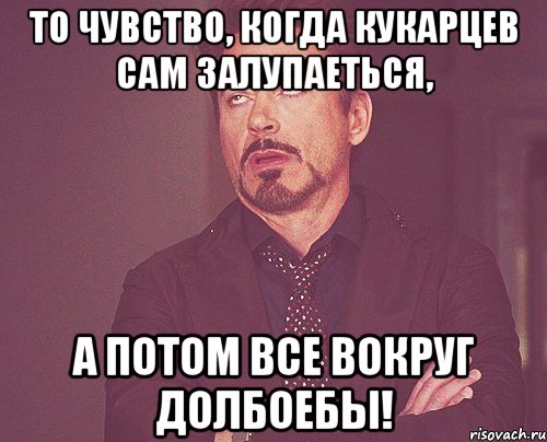 То чувство, когда Кукарцев сам залупаеться, а потом все вокруг долбоебы!, Мем твое выражение лица