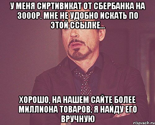 У меня сиртивикат от сбербанка на 3000р. Мне не удобно искать по этой ссылке... Хорошо, на нашем сайте более миллиона товаров, я найду его вручную, Мем твое выражение лица