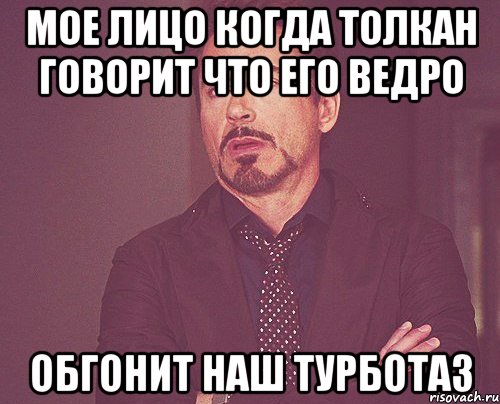 мое лицо когда Толкан говорит что его ведро обгонит наш турботаз, Мем твое выражение лица