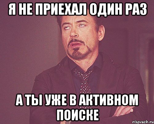 Я не приехал один раз А ты уже в активном поиске, Мем твое выражение лица