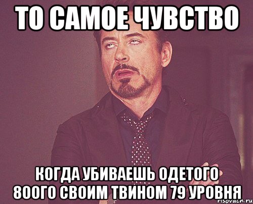 то самое чувство когда убиваешь одетого 80ого своим твином 79 уровня, Мем твое выражение лица