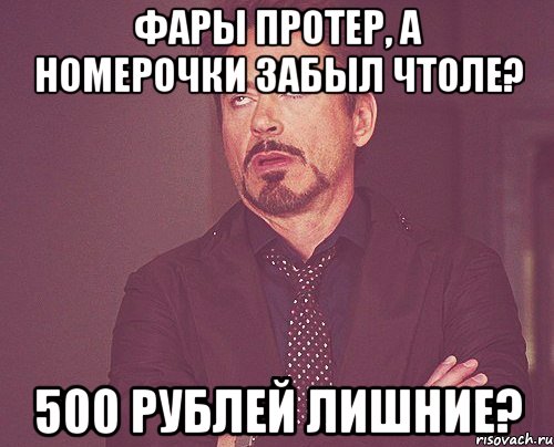 Фары протер, а номерочки забыл чтоле? 500 рублей лишние?, Мем твое выражение лица