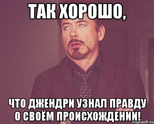 Так хорошо, что Джендри узнал правду о своём происхождении!, Мем твое выражение лица