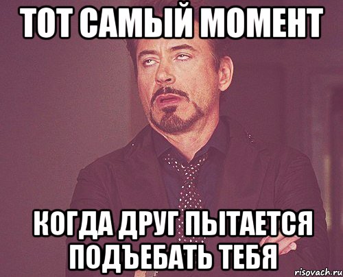 тот самый момент когда друг пытается подъебать тебя, Мем твое выражение лица