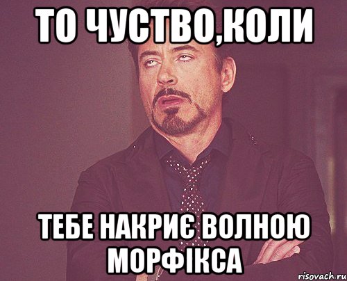 То чуство,коли тебе накриє волною морфікса, Мем твое выражение лица